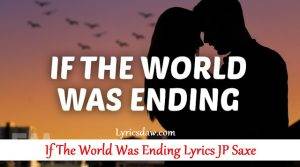 If The World Was Ending Lyrics JP Saxe