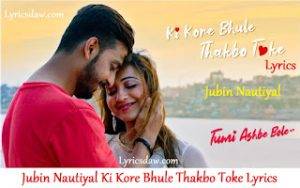 Jubin Nautiyal Ki Kore Bhule Thakbo Toke Lyrics