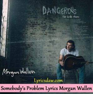 Somebodys Problem Lyrics Morgan Wallen