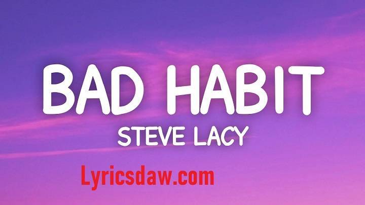 Steve Lacy Bad Habit Lyrics With Video – Steve Lacy | 2022 Song Steve Lacy Bad Habit Lyrics