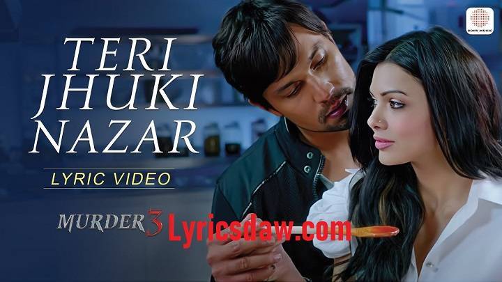 Teri Jhuki Nazar Lyrics With Video – Murder 3 | 2013 Song Teri Jhuki Nazar Lyrics